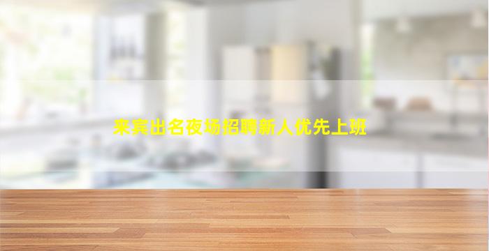 来宾出名夜场招聘新人优先上班